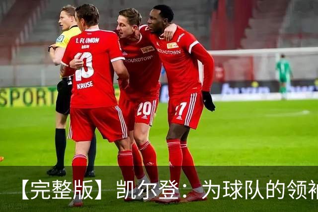 【完整版】凯尔登：为球队的领袖感到骄傲 他承担了巨大的角色