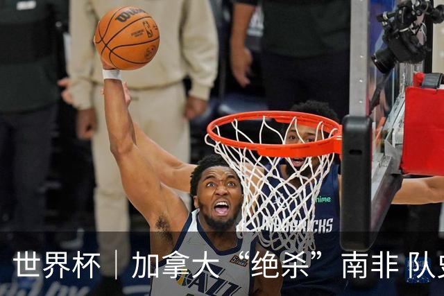 世界杯｜加拿大“绝杀”南非 队史首进16强
