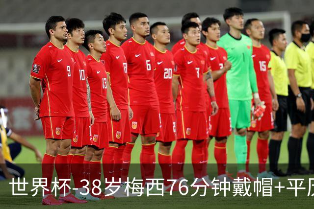 世界杯-38岁梅西76分钟戴帽+平历史纪录 阿根廷3-0阿尔及利亚