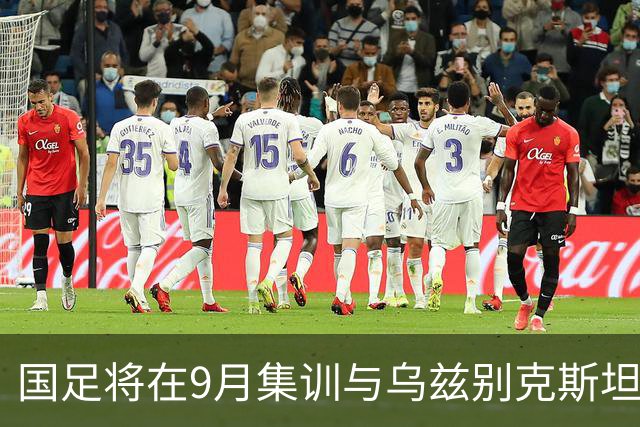 国足将在9月集训与乌兹别克斯坦进行热身赛，年轻一代备受期待