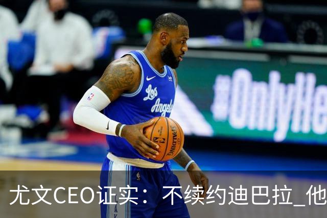 尤文CEO证实：不续约迪巴拉 他不再是球队的核心