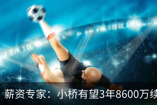 薪资专家：小桥有望3年8600万续约 太阳将被硬帽限制在第二土豪线