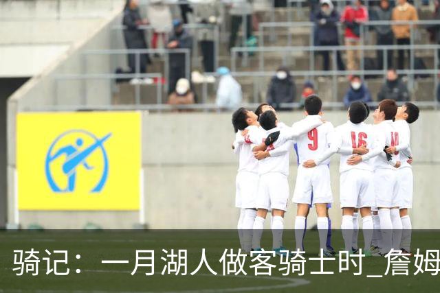 骑记：一月湖人做客骑士时 詹姆斯被克城球迷真挚的爱意所打动