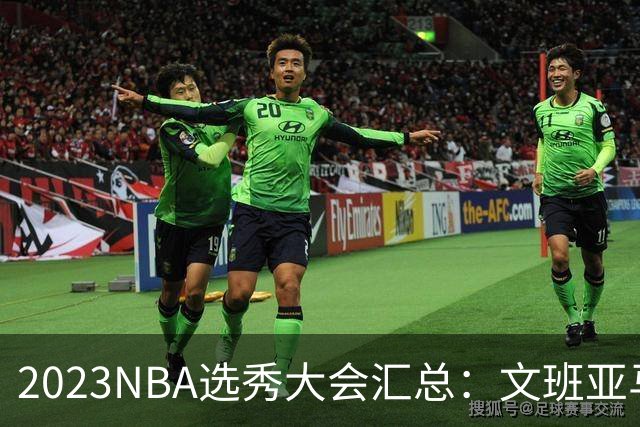 2023NBA选秀大会汇总：文班亚马状元 米勒榜眼