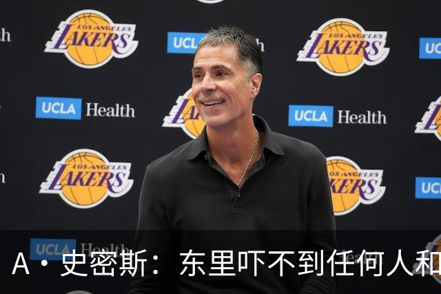 A·史密斯：东里吓不到任何人&湖人也就是西部第八的季后赛球队